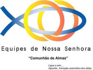 “Comunhão de Almas”
Ligue o som ...
Aguarde...transição automática dos slides

 