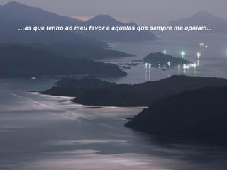 …as que tenho ao meu favor e aquelas que sempre me apoiam...

 