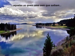 …aquelas as quem amo sem que saibam...

 