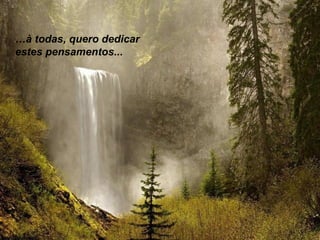 …à todas, quero dedicar
estes pensamentos...

 
