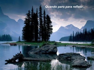 Quando paro para refletir...

 