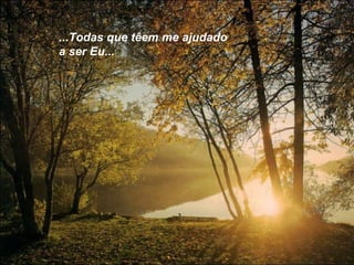 ...Todas que têem me ajudado
a ser Eu...

 