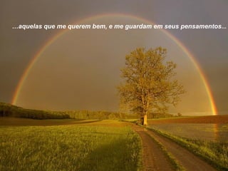 …aquelas que me querem bem, e me guardam em seus pensamentos ...

 