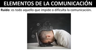 ELEMENTOS DE LA COMUNICACIÓN
Ruido: es todo aquello que impide o dificulta la comunicación.
 