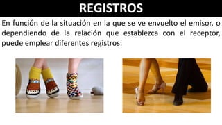 REGISTROS
En función de la situación en la que se ve envuelto el emisor, o
dependiendo de la relación que establezca con el receptor,
puede emplear diferentes registros:
 
