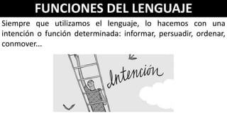 FUNCIONES DEL LENGUAJE
Siempre que utilizamos el lenguaje, lo hacemos con una
intención o función determinada: informar, persuadir, ordenar,
conmover...
 