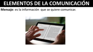 ELEMENTOS DE LA COMUNICACIÓN
Mensaje: es la información que se quiere comunicar.
 