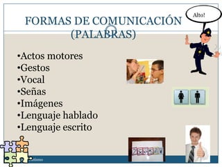 Alto!
        FORMAS DE COMUNICACIÓN
              (PALABRAS)
    •Actos motores
    •Gestos
    •Vocal
    •Señas
    •Imágenes
    •Lenguaje hablado
    •Lenguaje escrito


Asesoria de Autismo
 