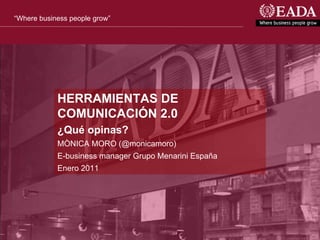 “Where business people grow”




            HERRAMIENTAS DE
            COMUNICACIÓN 2.0
            ¿Qué opinas?
            MÒNICA MORO (@monicamoro)
            E-business manager Grupo Menarini España
            Enero 2011




                                                       Ranked by:   International accreditations:
 