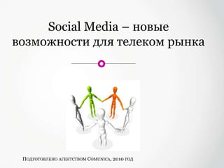 Social Media – новые возможности для телеком рынка Подготовлено агентством Comunica, 2010 год 