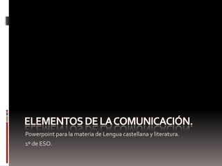 Elementos de la comunicación. Powerpoint para la materia de Lengua castellana y literatura. 1º de ESO. 