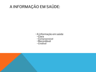 A INFORMAÇÃO EM SAÚDE:
• A informação em saúde
• Clara
• Compreensível
• Recordável
• Credível
 