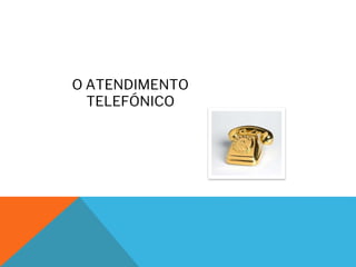 O ATENDIMENTO
TELEFÓNICO
 