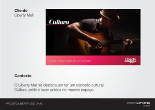 PROJETO LIBERTY CULTURAL
Cliente
Liberty Mall
Contexto
O Liberty Mall se destaca por ter um conceito cultural.
Cultura, estilo e lazer unidos no mesmo espaço.
Cultura, estilo e lazer em um só lugar.
 