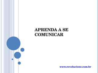 APRENDA A SE COMUNICAR www.revolucione.com.br 