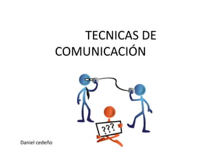 TECNICAS DE 
COMUNICACIÓN 
Daniel cedeño 
 