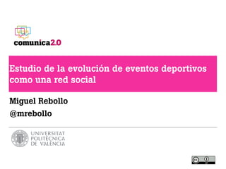 Estudio de la evolución de eventos deportivos
como una red social
Miguel Rebollo
@mrebollo
 