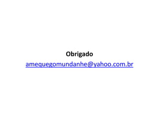 Obrigado
amequegomundanhe@yahoo.com.br
 