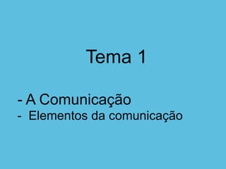 Tema 1
- A Comunicação
- Elementos da comunicação
 