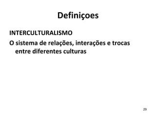 Definiçoes
INTERCULTURALISMO
O sistema de relações, interações e trocas
  entre diferentes culturas




                  ...