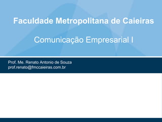 Faculdade Metropolitana de Caieiras
Comunicação Empresarial I
Prof. Me. Renato Antonio de Souza
prof.renato@fmccaieiras.com.br
 