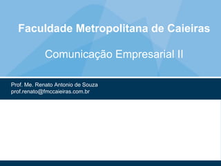 Faculdade Metropolitana de Caieiras
Comunicação Empresarial II
Prof. Me. Renato Antonio de Souza
prof.renato@fmccaieiras.com.br
 