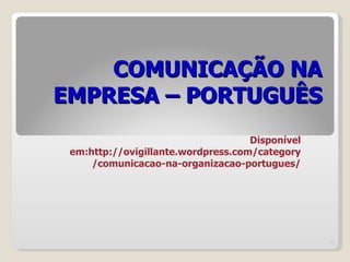 COMUNICAÇÃO NA EMPRESA – PORTUGUÊS Disponível em:http://ovigillante.wordpress.com/category/comunicacao-na-organizacao-portugues/ 