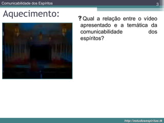 Aquecimento: Qual a relação entre o vídeo apresentado e a temática da comunicabilidade dos espíritos? 
