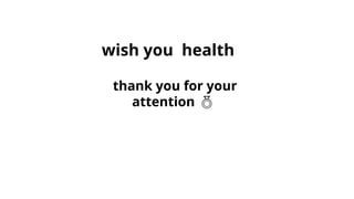 wish you health
thank you for your
attention 
 