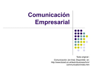 Comunicación
Empresarial
Texto original :
Comunicación. [on line]. Disponible en:
http://www.bized.co.uk/learn/business/hrm/
communication/index.htm
 