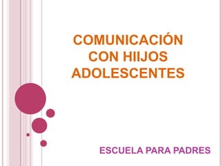 COMUNICACIÓN
  CON HIIJOS
ADOLESCENTES




  ESCUELA PARA PADRES
 