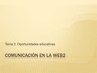 Tema 2. Oportunidades educativas.


COMUNICACIÓN EN LA WEB2
 