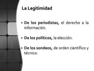    De los periodistas, el derecho a la
    información.

   De los políticos, la elección.

   De los sondeos, de orden científico y
    técnico.
 