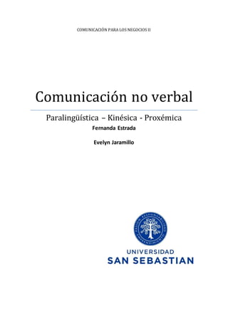 COMUNICACIÓN PARA LOS NEGOCIOS II
Comunicación no verbal
Paralingüística – Kinésica - Proxémica
Fernanda Estrada
Evelyn Jaramillo
 