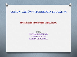 COMUNICACIÓN Y TECNOLOGIA EDUCATIVA

MATERIALES Y SOPORTES DIDACTICOS

POR:
FÀTIMA PALOMINO
EVELYN GIRON
KETZIA URRUNAGA

 