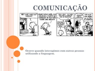 COMUNICAÇÃO Ocorre quando interagimos com outras pessoas utilizando a linguagem. 
