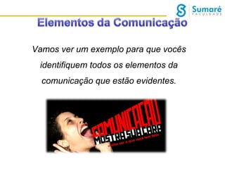 Vamos ver um exemplo para que vocês
identifiquem todos os elementos da
comunicação que estão evidentes.

 