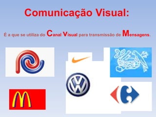 Comunicação Visual: 
É a que se utiliza doCanal visual para transmissão deMensagens. 
 