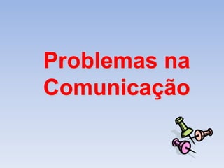 Problemas na 
Comunicação 
 