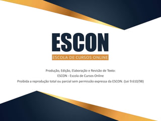 Produção, Edição, Elaboração e Revisão de Texto:
ESCON - Escola de Cursos Online
Proibida a reprodução total ou parcial sem permissão expressa da ESCON. (Lei 9.610/98)
 
