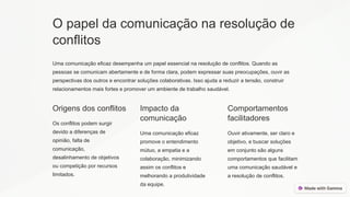 O papel da comunicação na resolução de
conflitos
Uma comunicação eficaz desempenha um papel essencial na resolução de conflitos. Quando as
pessoas se comunicam abertamente e de forma clara, podem expressar suas preocupações, ouvir as
perspectivas dos outros e encontrar soluções colaborativas. Isso ajuda a reduzir a tensão, construir
relacionamentos mais fortes e promover um ambiente de trabalho saudável.
Origens dos conflitos
Os conflitos podem surgir
devido a diferenças de
opinião, falta de
comunicação,
desalinhamento de objetivos
ou competição por recursos
limitados.
Impacto da
comunicação
Uma comunicação eficaz
promove o entendimento
mútuo, a empatia e a
colaboração, minimizando
assim os conflitos e
melhorando a produtividade
da equipe.
Comportamentos
facilitadores
Ouvir ativamente, ser claro e
objetivo, e buscar soluções
em conjunto são alguns
comportamentos que facilitam
uma comunicação saudável e
a resolução de conflitos.
 