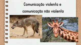 Comunicação violenta e
comunicação não violenta
 