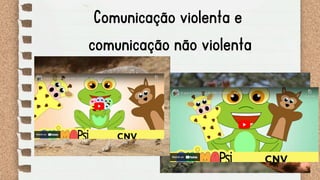 Comunicação violenta e
comunicação não violenta
 