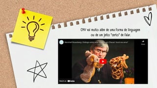 CNV vai muito além de uma forma de linguagem
ou de um jeito “certo” de falar.
 