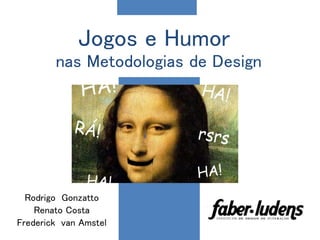 Jogos e Humor
nas Metodologias de Design
Rodrigo Gonzatto
Renato Costa
Frederick van Amstel
 