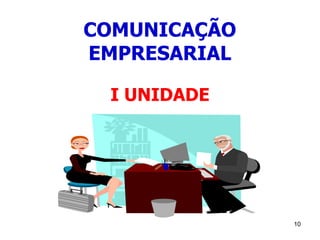 10
COMUNICAÇÃO
EMPRESARIAL
I UNIDADE
 