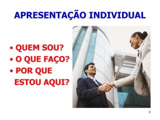 3
APRESENTAÇÃO INDIVIDUAL
• QUEM SOU?
• O QUE FAÇO?
• POR QUE
ESTOU AQUI?
 