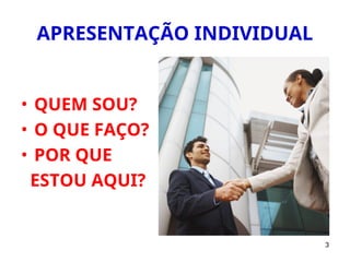 3
APRESENTAÇÃO INDIVIDUAL
• QUEM SOU?
• O QUE FAÇO?
• POR QUE
ESTOU AQUI?
 