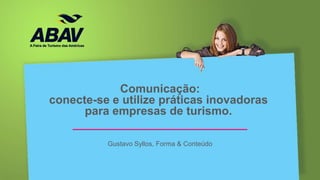 Comunicação:
conecte-se e utilize práticas inovadoras
      para empresas de turismo.

          Gustavo Syllos, Forma & Conteúdo
 