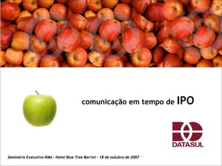 IPO
                                         comunicação em tempo de




Seminário Executivo RMA – Hotel Blue Tree Berrini – 18 de outubro de 2007